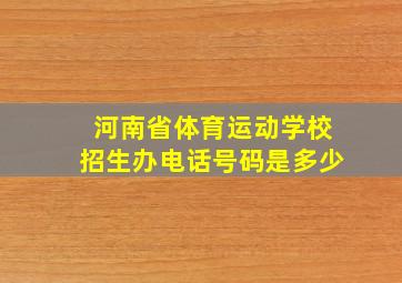 河南省体育运动学校招生办电话号码是多少