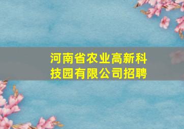 河南省农业高新科技园有限公司招聘