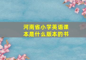 河南省小学英语课本是什么版本的书