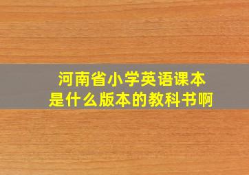 河南省小学英语课本是什么版本的教科书啊