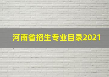 河南省招生专业目录2021