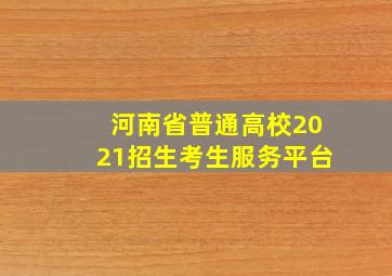 河南省普通高校2021招生考生服务平台