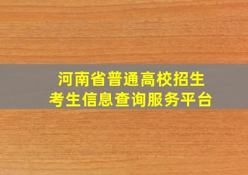 河南省普通高校招生考生信息查询服务平台