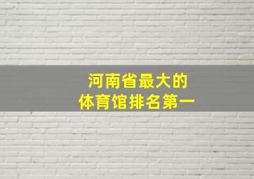 河南省最大的体育馆排名第一