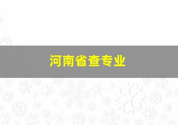 河南省查专业