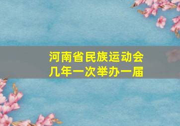 河南省民族运动会几年一次举办一届