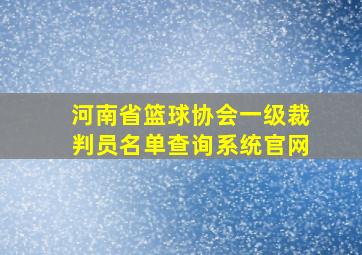 河南省篮球协会一级裁判员名单查询系统官网