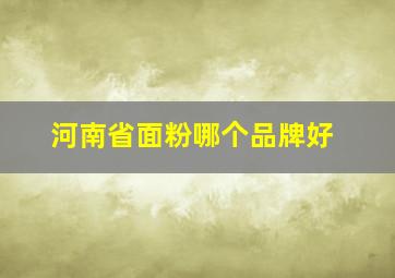 河南省面粉哪个品牌好