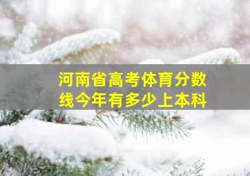 河南省高考体育分数线今年有多少上本科