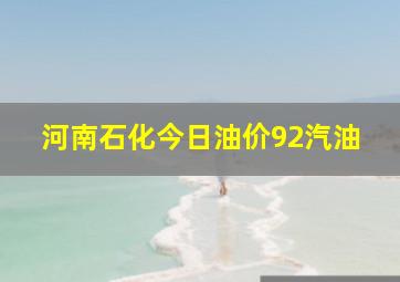 河南石化今日油价92汽油