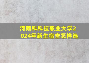 河南科科技职业大学2024年新生宿舍怎样选