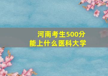 河南考生500分能上什么医科大学