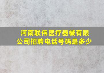 河南联伟医疗器械有限公司招聘电话号码是多少