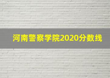 河南警察学院2020分数线