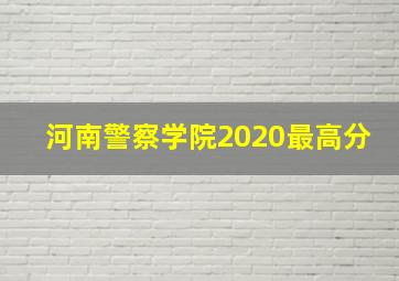 河南警察学院2020最高分