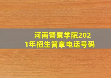 河南警察学院2021年招生简章电话号码