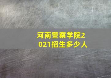 河南警察学院2021招生多少人