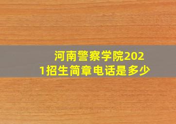 河南警察学院2021招生简章电话是多少