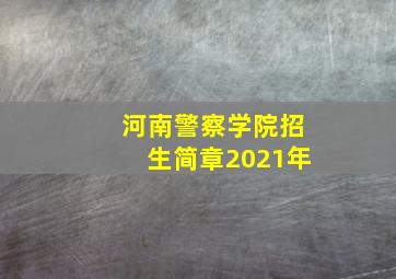 河南警察学院招生简章2021年