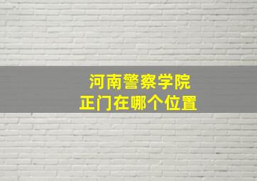 河南警察学院正门在哪个位置