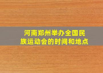 河南郑州举办全国民族运动会的时间和地点