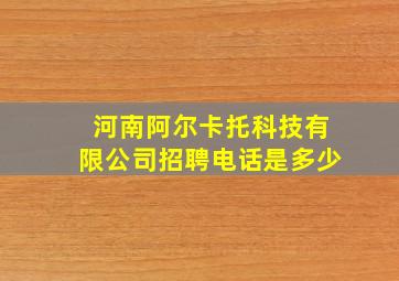 河南阿尔卡托科技有限公司招聘电话是多少