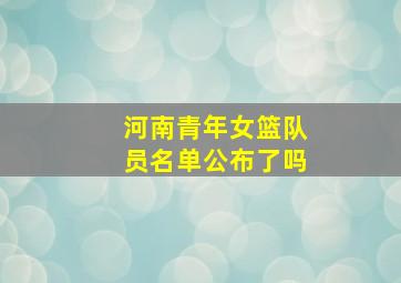 河南青年女篮队员名单公布了吗