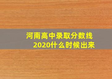 河南高中录取分数线2020什么时候出来