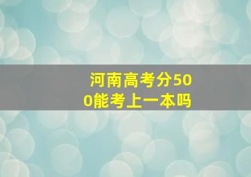 河南高考分500能考上一本吗