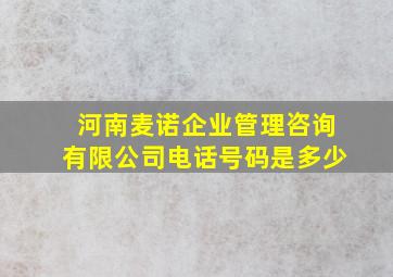 河南麦诺企业管理咨询有限公司电话号码是多少