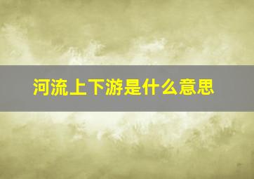 河流上下游是什么意思