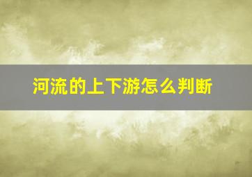 河流的上下游怎么判断