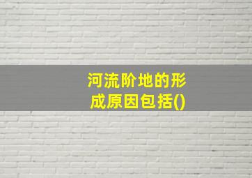 河流阶地的形成原因包括()