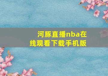 河豚直播nba在线观看下载手机版