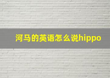 河马的英语怎么说hippo