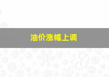 油价涨幅上调