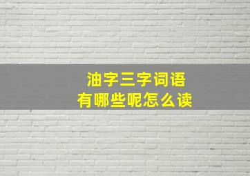 油字三字词语有哪些呢怎么读