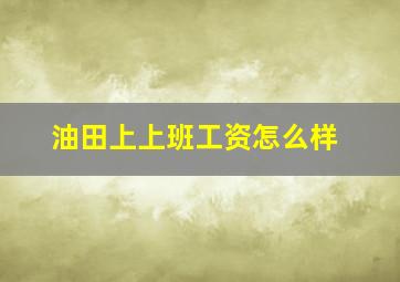 油田上上班工资怎么样