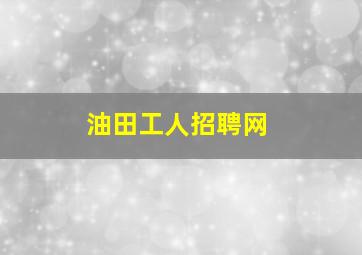 油田工人招聘网