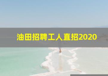 油田招聘工人直招2020