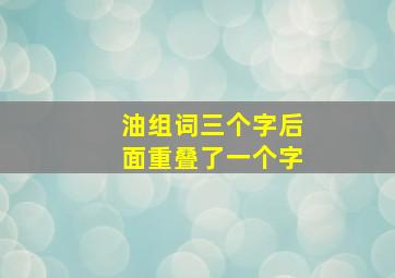 油组词三个字后面重叠了一个字