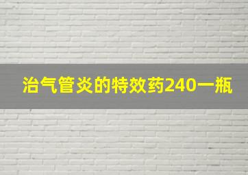 治气管炎的特效药240一瓶