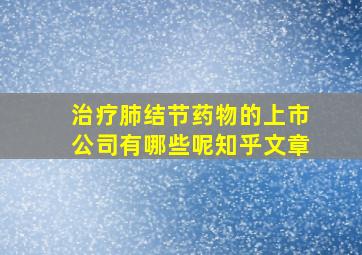 治疗肺结节药物的上市公司有哪些呢知乎文章