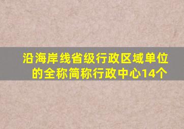 沿海岸线省级行政区域单位的全称简称行政中心14个