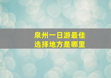 泉州一日游最佳选择地方是哪里