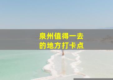 泉州值得一去的地方打卡点