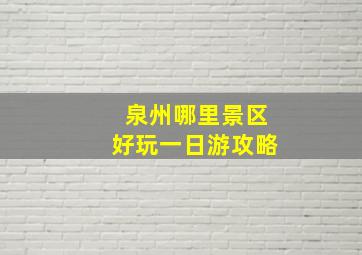 泉州哪里景区好玩一日游攻略