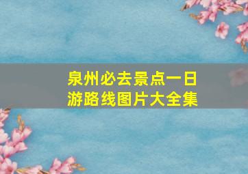 泉州必去景点一日游路线图片大全集