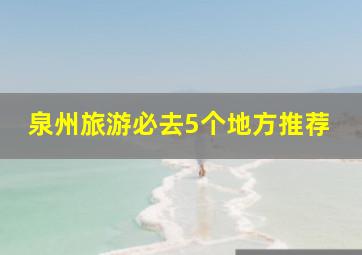 泉州旅游必去5个地方推荐