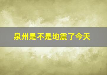 泉州是不是地震了今天